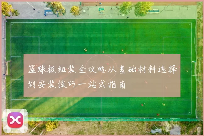 篮球板组装全攻略从基础材料选择到安装技巧一站式指南