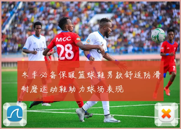 冬季必备保暖篮球鞋男款舒适防滑耐磨运动鞋助力球场表现