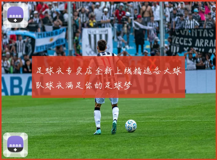 足球衣专卖店全新上线精选各大球队球衣满足你的足球梦