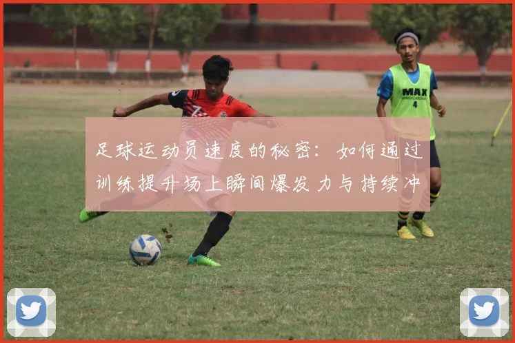 足球运动员速度的秘密：如何通过训练提升场上瞬间爆发力与持续冲刺能力